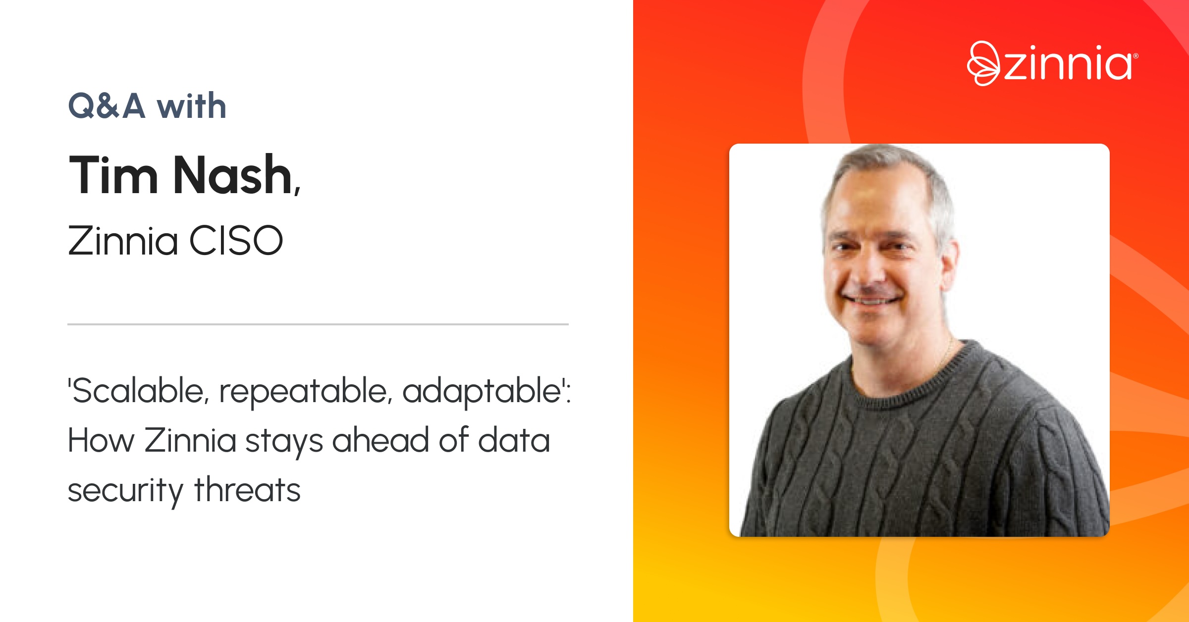 Image of Tim Nash, Zinnia CISO, alongside a Q&A heading with the quote: 'Scalable, repeatable, adaptable': How Zinnia stays ahead of data security threats.
